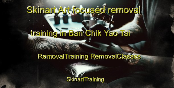 Skinart Art-focused removal training in Ban Chik Yao Tai | #RemovalTraining #RemovalClasses #SkinartTraining-Thailand