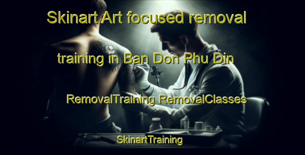 Skinart Art-focused removal training in Ban Don Phu Din | #RemovalTraining #RemovalClasses #SkinartTraining-Thailand