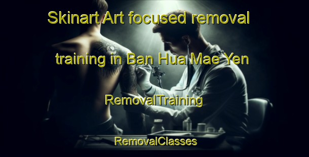Skinart Art-focused removal training in Ban Hua Mae Yen | RemovalTraining | RemovalClasses | SkinartTraining-Thailand