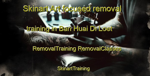 Skinart Art-focused removal training in Ban Huai Di Loet | #RemovalTraining #RemovalClasses #SkinartTraining-Thailand