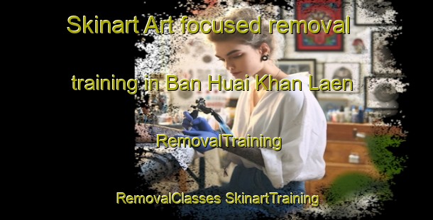 Skinart Art-focused removal training in Ban Huai Khan Laen | #RemovalTraining #RemovalClasses #SkinartTraining-Thailand