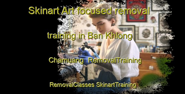 Skinart Art-focused removal training in Ban Khlong Chamuang | #RemovalTraining #RemovalClasses #SkinartTraining-Thailand