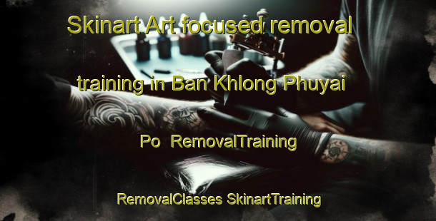 Skinart Art-focused removal training in Ban Khlong Phuyai Po | #RemovalTraining #RemovalClasses #SkinartTraining-Thailand