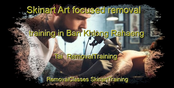 Skinart Art-focused removal training in Ban Khlong Rahaeng Tai | #RemovalTraining #RemovalClasses #SkinartTraining-Thailand