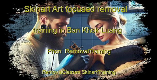 Skinart Art-focused removal training in Ban Khok Luang Phon | #RemovalTraining #RemovalClasses #SkinartTraining-Thailand