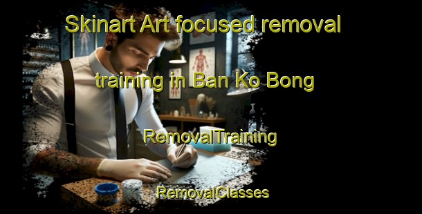 Skinart Art-focused removal training in Ban Ko Bong | RemovalTraining | RemovalClasses | SkinartTraining-Thailand