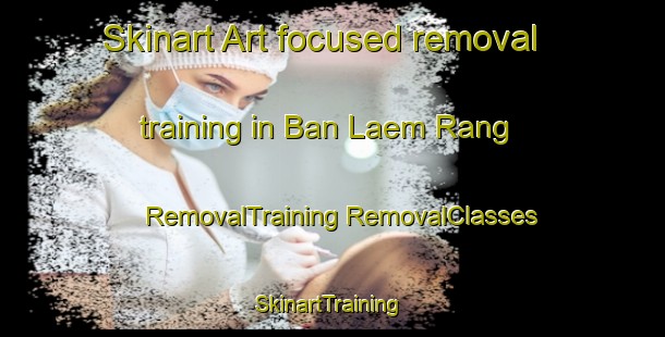 Skinart Art-focused removal training in Ban Laem Rang | #RemovalTraining #RemovalClasses #SkinartTraining-Thailand