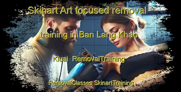 Skinart Art-focused removal training in Ban Lang Khao Kluai | #RemovalTraining #RemovalClasses #SkinartTraining-Thailand