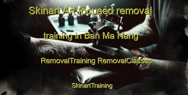 Skinart Art-focused removal training in Ban Ma Nang | #RemovalTraining #RemovalClasses #SkinartTraining-Thailand