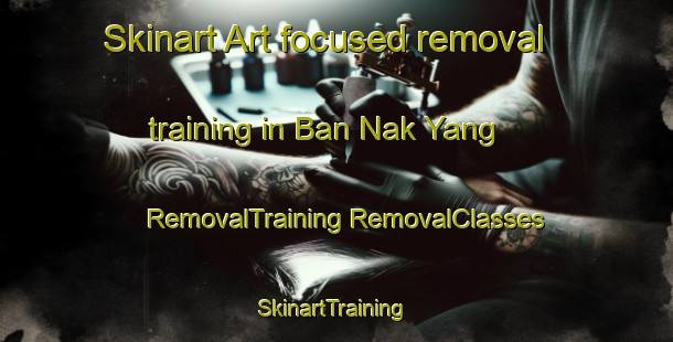 Skinart Art-focused removal training in Ban Nak Yang | #RemovalTraining #RemovalClasses #SkinartTraining-Thailand