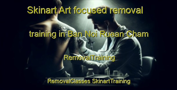 Skinart Art-focused removal training in Ban Noi Ruean Cham | #RemovalTraining #RemovalClasses #SkinartTraining-Thailand