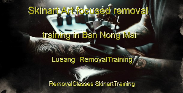 Skinart Art-focused removal training in Ban Nong Mai Lueang | #RemovalTraining #RemovalClasses #SkinartTraining-Thailand