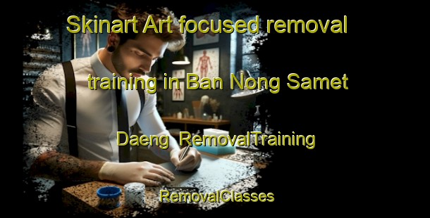 Skinart Art-focused removal training in Ban Nong Samet Daeng | RemovalTraining | RemovalClasses | SkinartTraining-Thailand