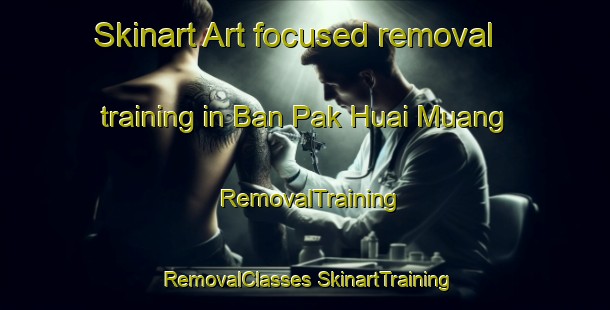 Skinart Art-focused removal training in Ban Pak Huai Muang | #RemovalTraining #RemovalClasses #SkinartTraining-Thailand