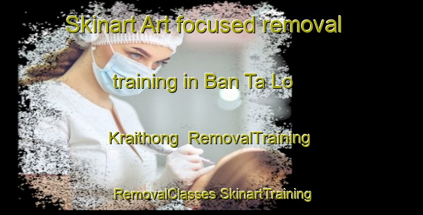 Skinart Art-focused removal training in Ban Ta Lo Kraithong | #RemovalTraining #RemovalClasses #SkinartTraining-Thailand