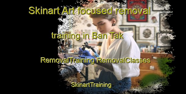 Skinart Art-focused removal training in Ban Tak | #RemovalTraining #RemovalClasses #SkinartTraining-Thailand