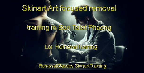 Skinart Art-focused removal training in Ban Talat Phaeng Loi | #RemovalTraining #RemovalClasses #SkinartTraining-Thailand