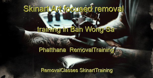 Skinart Art-focused removal training in Ban Wong Sa Phatthana | #RemovalTraining #RemovalClasses #SkinartTraining-Thailand