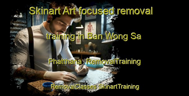 Skinart Art-focused removal training in Ban Wong Sa Phatthana | #RemovalTraining #RemovalClasses #SkinartTraining-Thailand