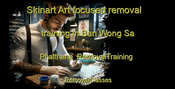 Skinart Art-focused removal training in Ban Wong Sa Phatthana | RemovalTraining | RemovalClasses | SkinartTraining-Thailand