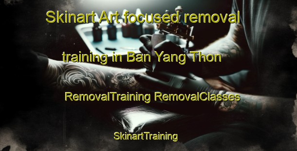 Skinart Art-focused removal training in Ban Yang Thon | #RemovalTraining #RemovalClasses #SkinartTraining-Thailand