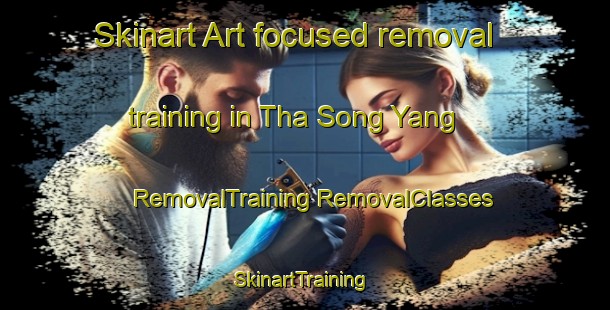 Skinart Art-focused removal training in Tha Song Yang | #RemovalTraining #RemovalClasses #SkinartTraining-Thailand