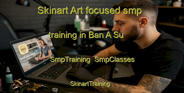 Skinart Art-focused smp training in Ban A Su | SmpTraining | SmpClasses | SkinartTraining-Thailand