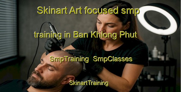 Skinart Art-focused smp training in Ban Khlong Phut | SmpTraining | SmpClasses | SkinartTraining-Thailand