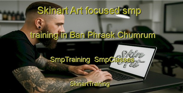 Skinart Art-focused smp training in Ban Phraek Chumrum | SmpTraining | SmpClasses | SkinartTraining-Thailand
