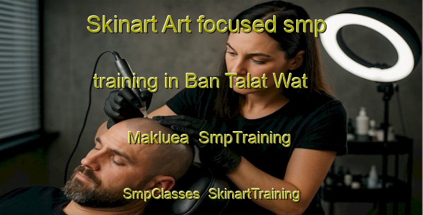 Skinart Art-focused smp training in Ban Talat Wat Makluea | SmpTraining | SmpClasses | SkinartTraining-Thailand