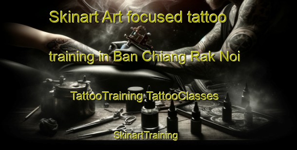 Skinart Art-focused tattoo training in Ban Chiang Rak Noi | #TattooTraining #TattooClasses #SkinartTraining-Thailand