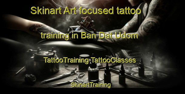 Skinart Art-focused tattoo training in Ban Dat Udom | #TattooTraining #TattooClasses #SkinartTraining-Thailand