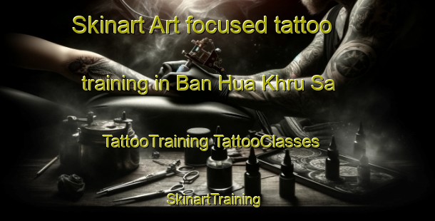 Skinart Art-focused tattoo training in Ban Hua Khru Sa | #TattooTraining #TattooClasses #SkinartTraining-Thailand