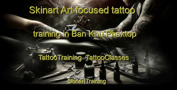Skinart Art-focused tattoo training in Ban Khu Phaktop | TattooTraining | TattooClasses | SkinartTraining-Thailand