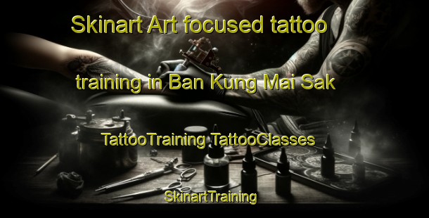 Skinart Art-focused tattoo training in Ban Kung Mai Sak | #TattooTraining #TattooClasses #SkinartTraining-Thailand