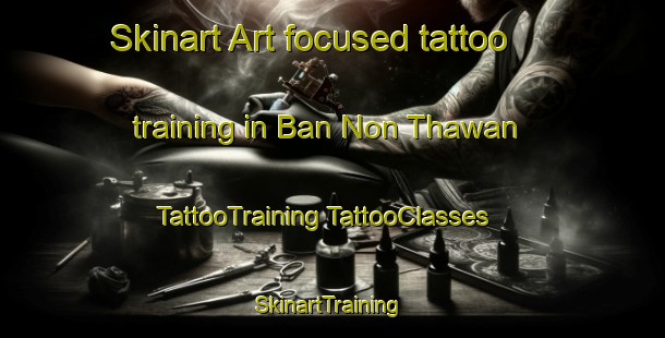 Skinart Art-focused tattoo training in Ban Non Thawan | #TattooTraining #TattooClasses #SkinartTraining-Thailand