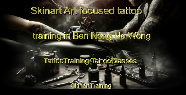 Skinart Art-focused tattoo training in Ban Nong Na Wong | #TattooTraining #TattooClasses #SkinartTraining-Thailand