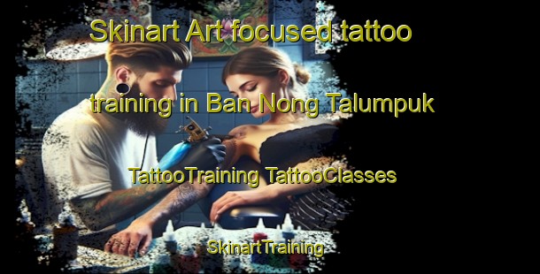 Skinart Art-focused tattoo training in Ban Nong Talumpuk | #TattooTraining #TattooClasses #SkinartTraining-Thailand