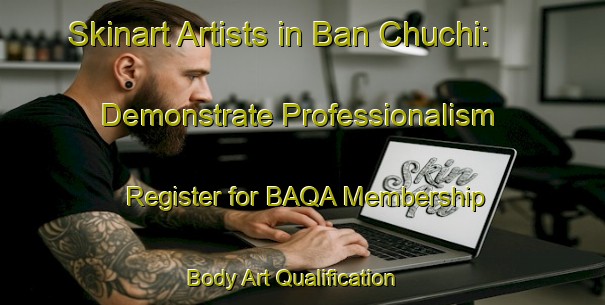 Skinart Artists in Ban Chuchi: Demonstrate Professionalism - Register for BAQA Membership | Body Art Qualification Authority | BAQA-Thailand