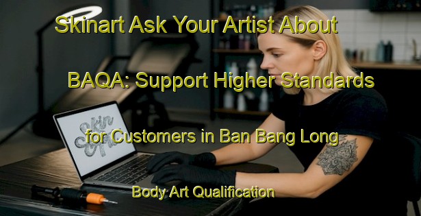 Skinart Ask Your Artist About BAQA: Support Higher Standards for Customers in Ban Bang Long | Body Art Qualification Authority | BAQA-Thailand