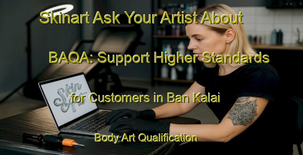 Skinart Ask Your Artist About BAQA: Support Higher Standards for Customers in Ban Kalai | Body Art Qualification Authority | BAQA-Thailand