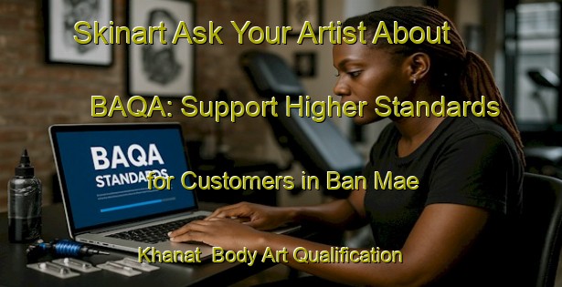 Skinart Ask Your Artist About BAQA: Support Higher Standards for Customers in Ban Mae Khanat | Body Art Qualification Authority | BAQA-Thailand