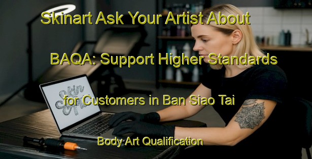 Skinart Ask Your Artist About BAQA: Support Higher Standards for Customers in Ban Siao Tai | Body Art Qualification Authority | BAQA-Thailand