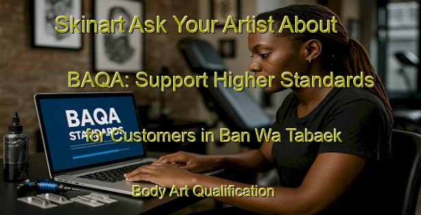 Skinart Ask Your Artist About BAQA: Support Higher Standards for Customers in Ban Wa Tabaek | Body Art Qualification Authority | BAQA-Thailand
