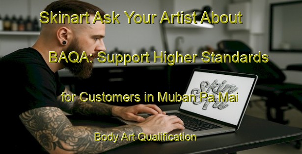 Skinart Ask Your Artist About BAQA: Support Higher Standards for Customers in Muban Pa Mai | Body Art Qualification Authority | BAQA-Thailand