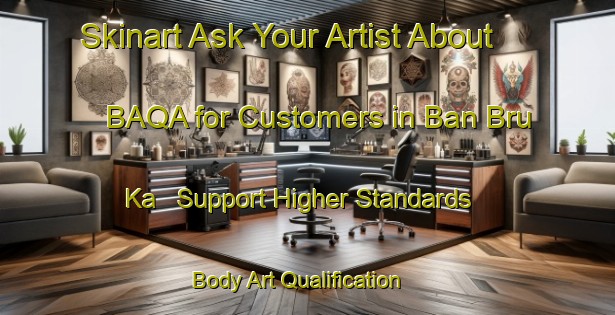 Skinart Ask Your Artist About BAQA for Customers in Ban Bru Ka - Support Higher Standards | Body Art Qualification Authority | BAQA-Thailand