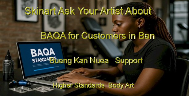 Skinart Ask Your Artist About BAQA for Customers in Ban Bueng Kan Nuea - Support Higher Standards | Body Art Qualification Authority | BAQA-Thailand