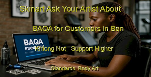 Skinart Ask Your Artist About BAQA for Customers in Ban Khlong Not - Support Higher Standards | Body Art Qualification Authority | BAQA-Thailand