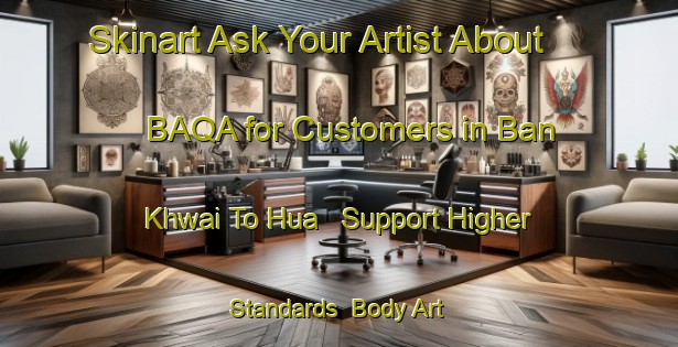 Skinart Ask Your Artist About BAQA for Customers in Ban Khwai To Hua - Support Higher Standards | Body Art Qualification Authority | BAQA-Thailand