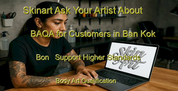 Skinart Ask Your Artist About BAQA for Customers in Ban Kok Bon - Support Higher Standards | Body Art Qualification Authority | BAQA-Thailand